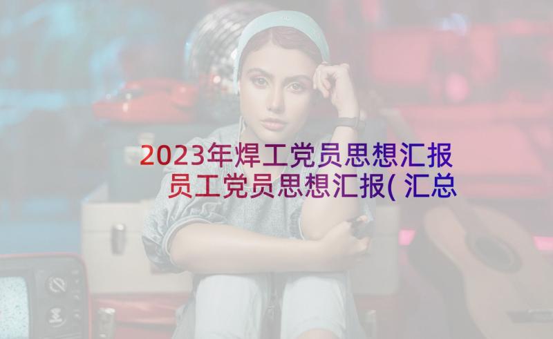 2023年焊工党员思想汇报 员工党员思想汇报(汇总5篇)