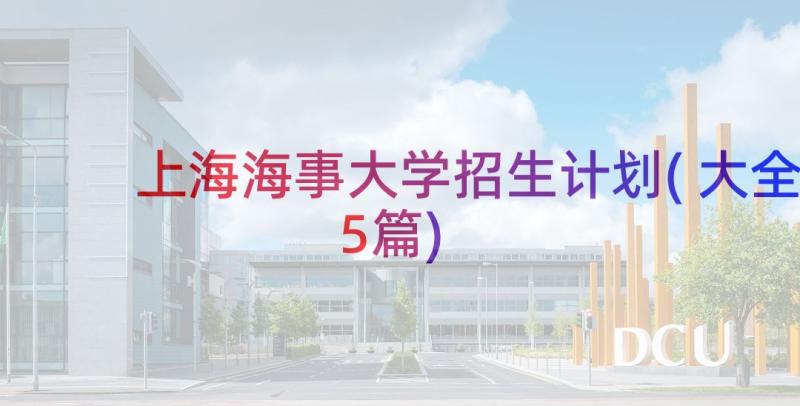 上海海事大学招生计划(大全5篇)