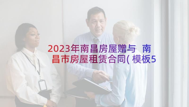 2023年南昌房屋赠与 南昌市房屋租赁合同(模板5篇)