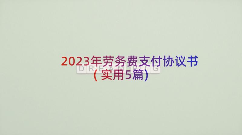 2023年劳务费支付协议书(实用5篇)