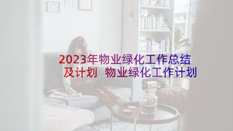 2023年物业绿化工作总结及计划 物业绿化工作计划(通用7篇)