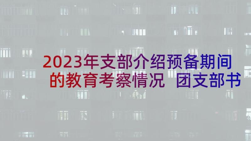 2023年支部介绍预备期间的教育考察情况 团支部书记就职演讲稿介绍(优质5篇)