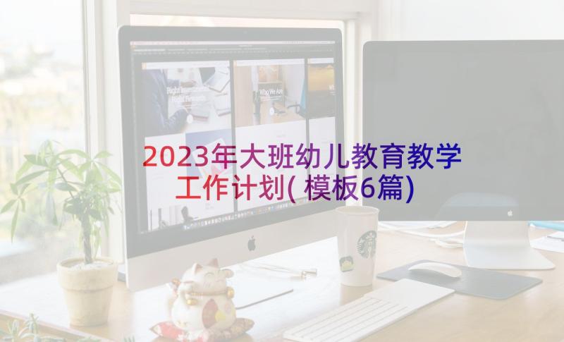 2023年大班幼儿教育教学工作计划(模板6篇)