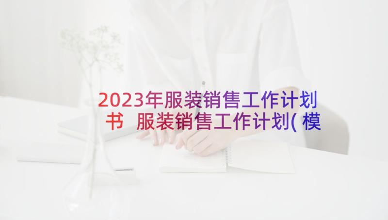 2023年服装销售工作计划书 服装销售工作计划(模板5篇)