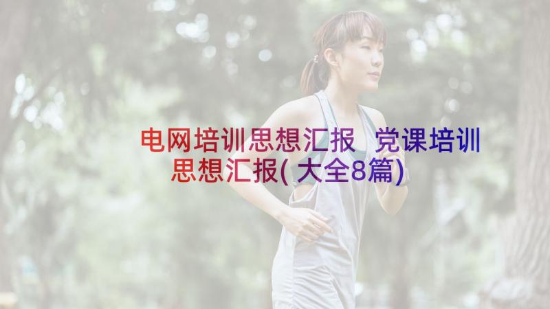 电网培训思想汇报 党课培训思想汇报(大全8篇)