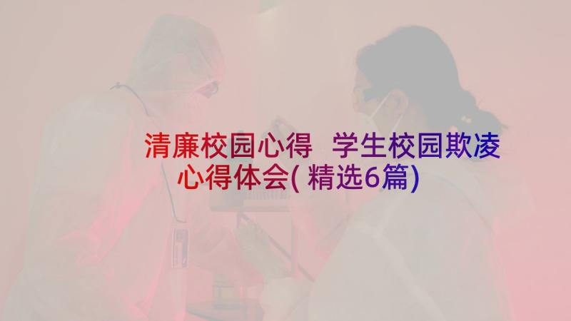 清廉校园心得 学生校园欺凌心得体会(精选6篇)