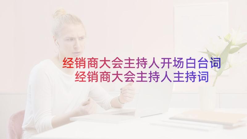 经销商大会主持人开场白台词 经销商大会主持人主持词(汇总5篇)