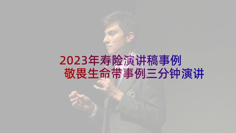 2023年寿险演讲稿事例 敬畏生命带事例三分钟演讲稿(大全5篇)