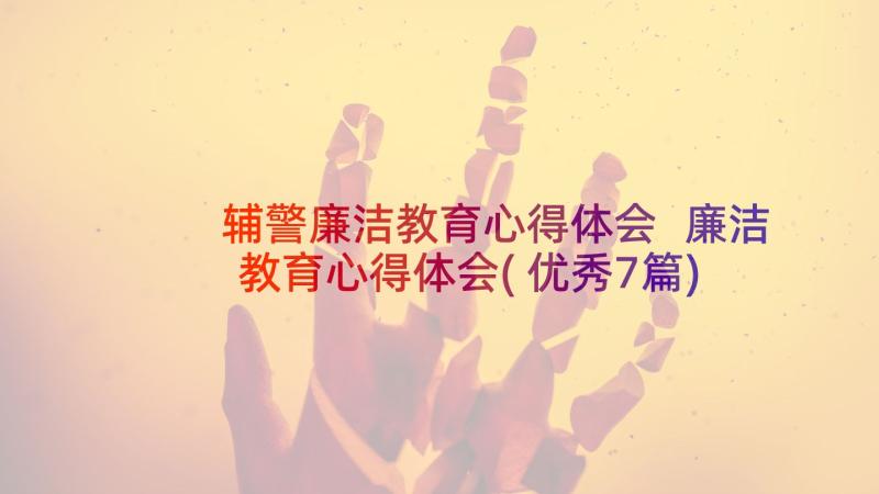 辅警廉洁教育心得体会 廉洁教育心得体会(优秀7篇)