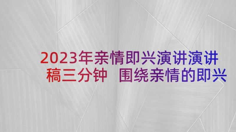 2023年亲情即兴演讲演讲稿三分钟 围绕亲情的即兴演讲稿(通用5篇)