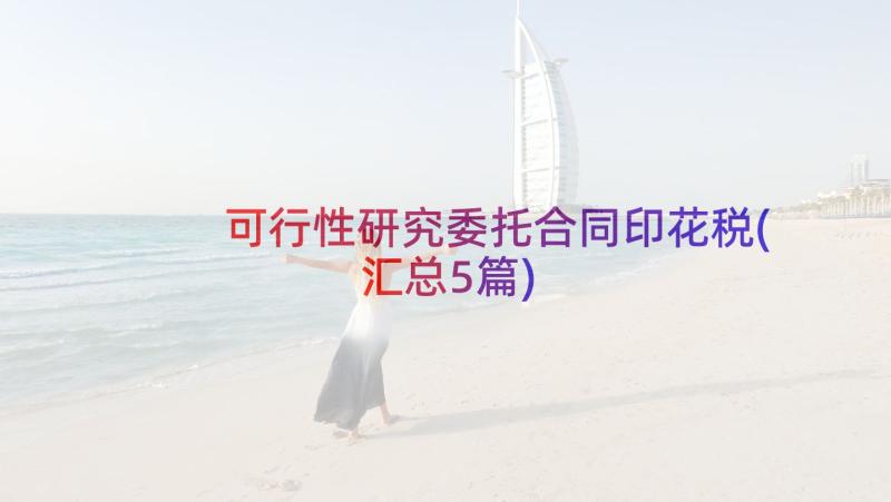 可行性研究委托合同印花税(汇总5篇)