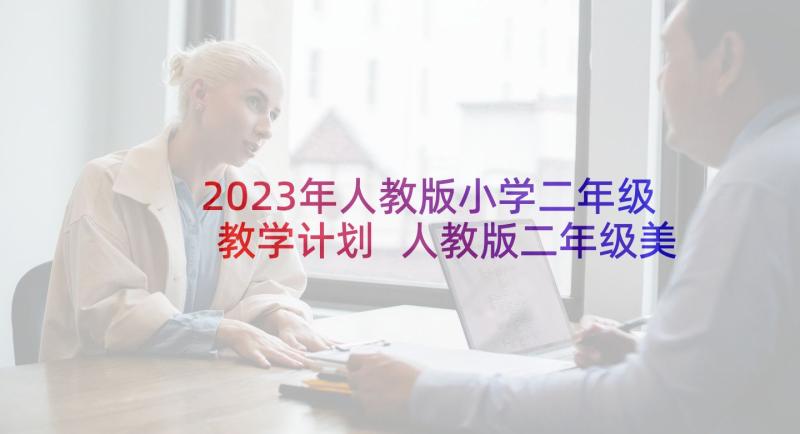 2023年人教版小学二年级教学计划 人教版二年级美术教学计划(模板7篇)