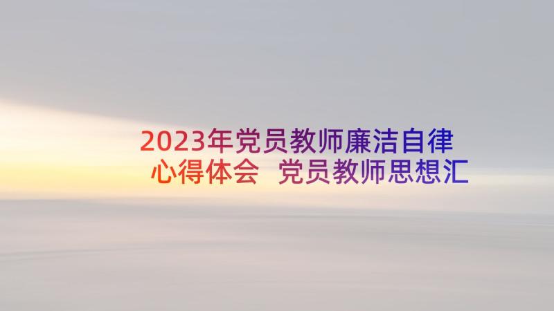 2023年党员教师廉洁自律心得体会 党员教师思想汇报党员教师思想汇报材料(模板9篇)