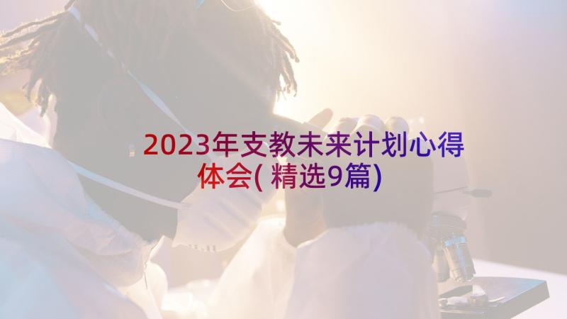 2023年支教未来计划心得体会(精选9篇)