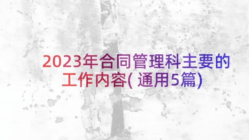 2023年合同管理科主要的工作内容(通用5篇)