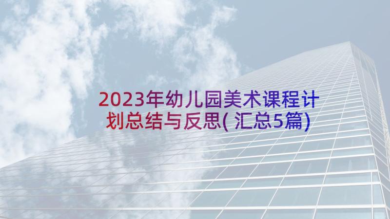 2023年幼儿园美术课程计划总结与反思(汇总5篇)