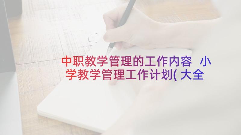 中职教学管理的工作内容 小学教学管理工作计划(大全9篇)