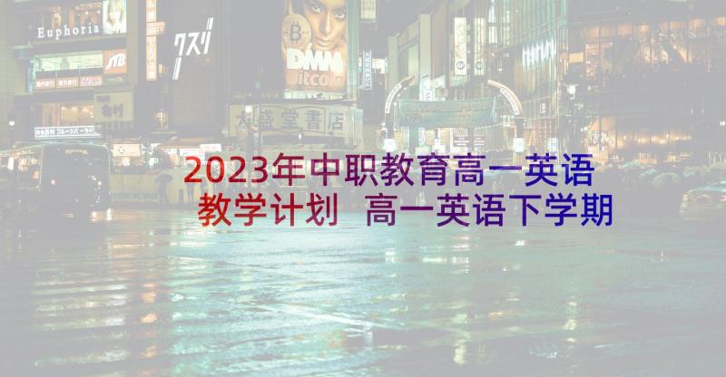 2023年中职教育高一英语教学计划 高一英语下学期教学计划(汇总9篇)