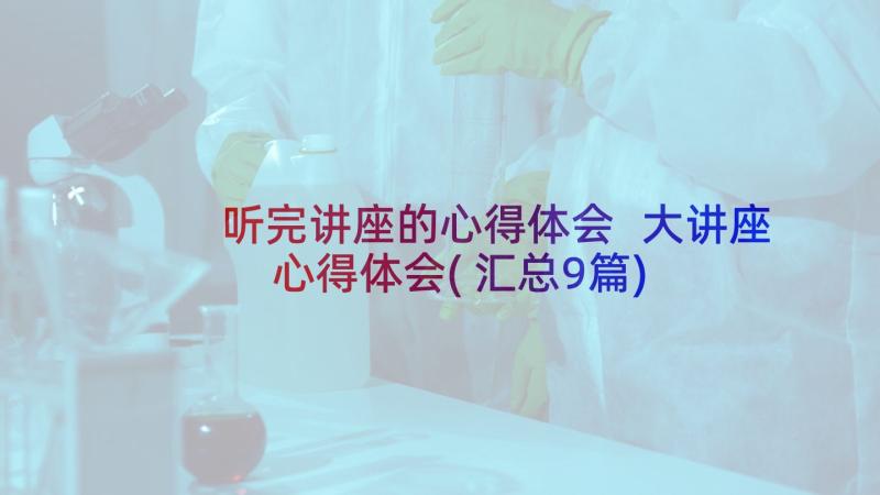 听完讲座的心得体会 大讲座心得体会(汇总9篇)