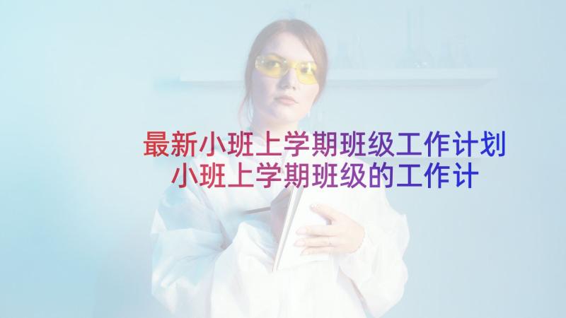 最新小班上学期班级工作计划 小班上学期班级的工作计划(优秀9篇)