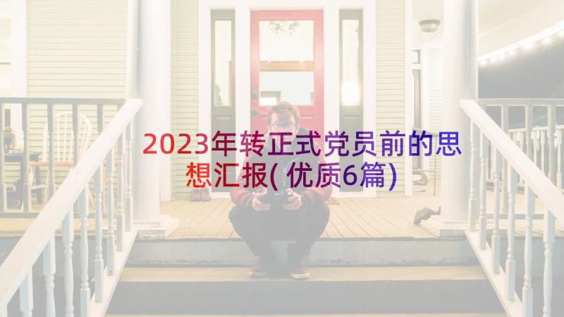 2023年转正式党员前的思想汇报(优质6篇)