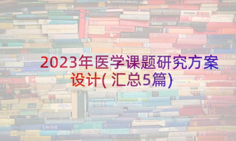 2023年医学课题研究方案设计(汇总5篇)