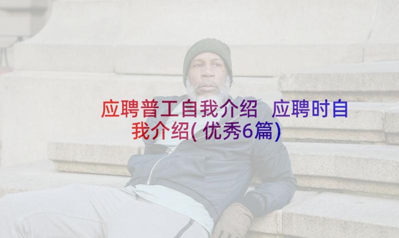 应聘普工自我介绍 应聘时自我介绍(优秀6篇)