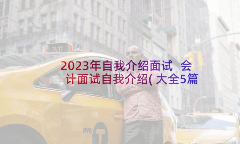 2023年自我介绍面试 会计面试自我介绍(大全5篇)