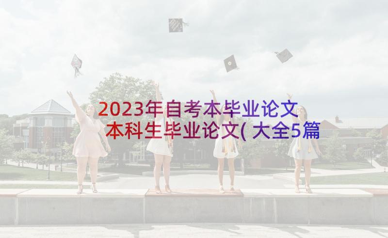 2023年自考本毕业论文 本科生毕业论文(大全5篇)