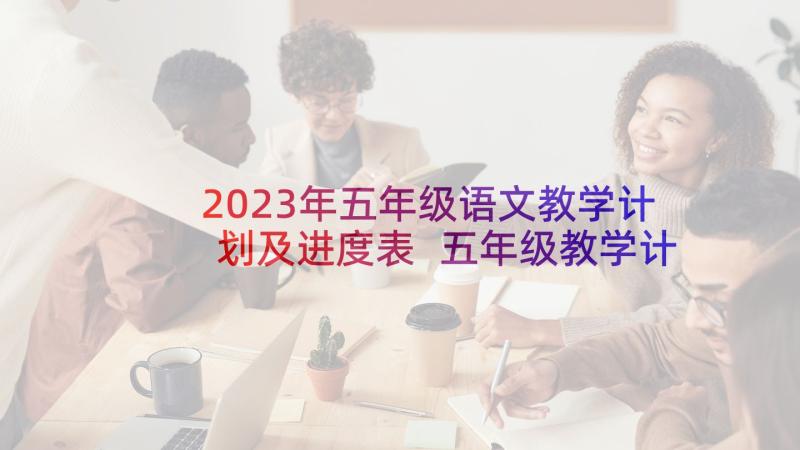 2023年五年级语文教学计划及进度表 五年级教学计划语文(优质8篇)