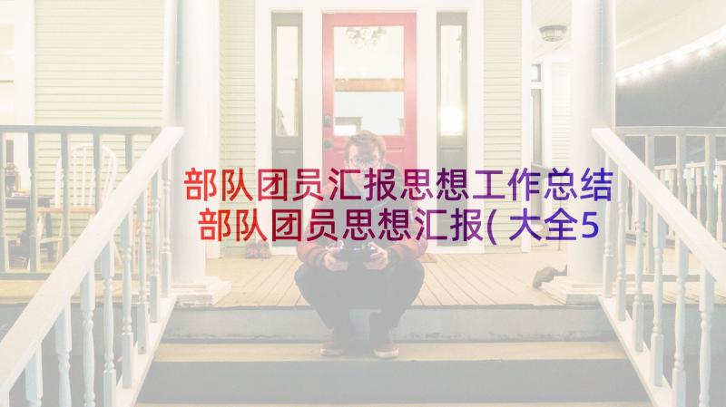 部队团员汇报思想工作总结 部队团员思想汇报(大全5篇)