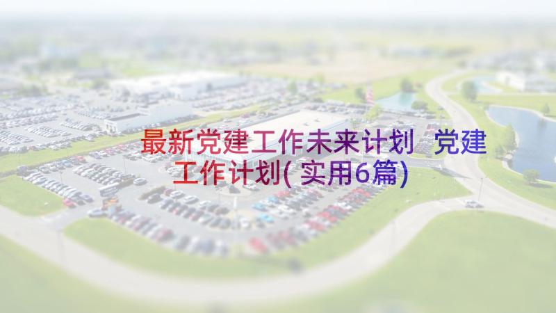 最新党建工作未来计划 党建工作计划(实用6篇)