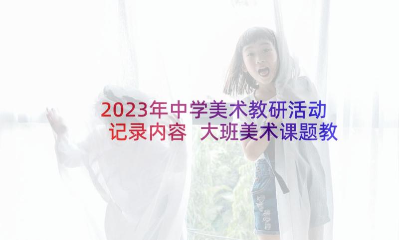 2023年中学美术教研活动记录内容 大班美术课题教研计划表(汇总5篇)