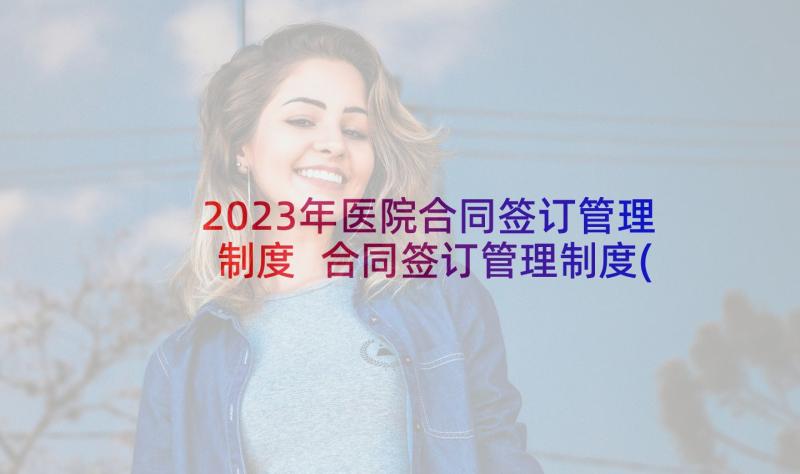 2023年医院合同签订管理制度 合同签订管理制度(优秀5篇)