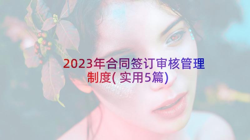 2023年合同签订审核管理制度(实用5篇)