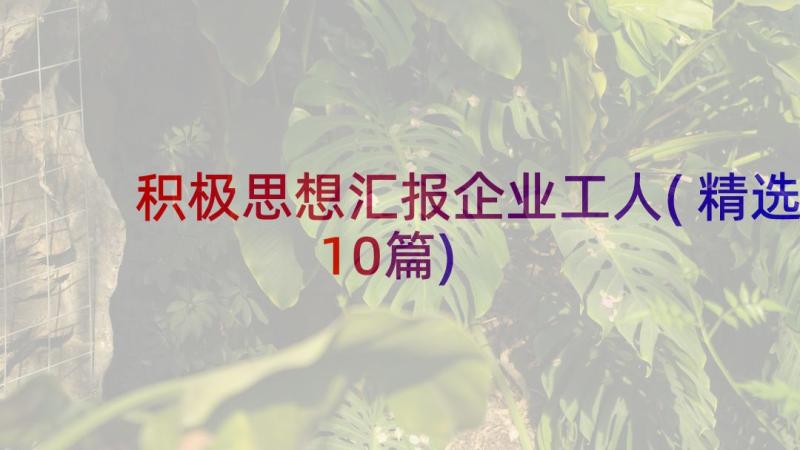 积极思想汇报企业工人(精选10篇)