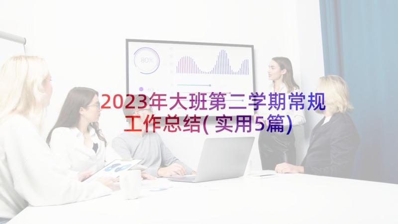 2023年大班第二学期常规工作总结(实用5篇)