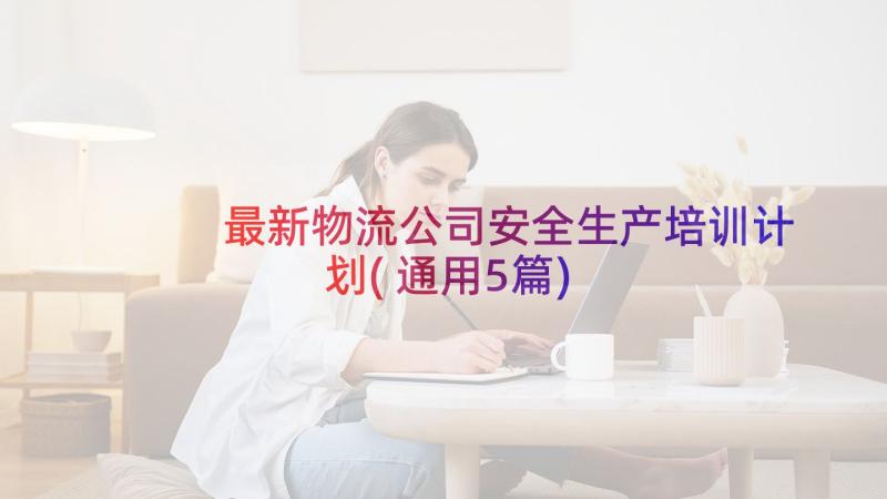 最新物流公司安全生产培训计划(通用5篇)