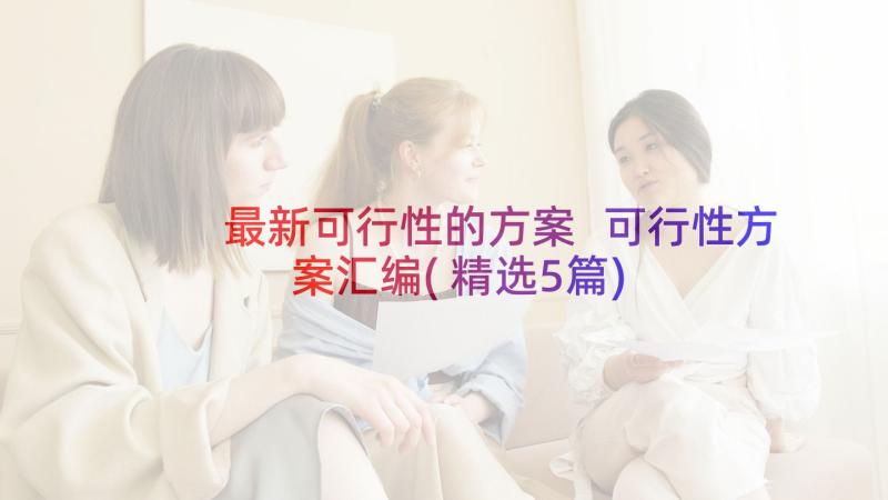 最新可行性的方案 可行性方案汇编(精选5篇)