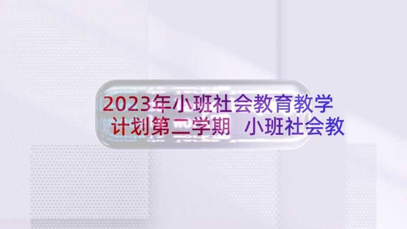 2023年小班社会教育教学计划第二学期 小班社会教学计划(优秀7篇)