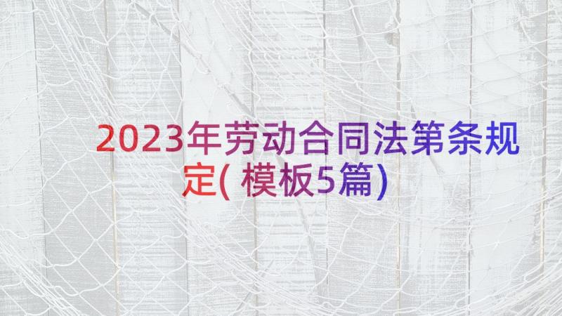 2023年劳动合同法第条规定(模板5篇)