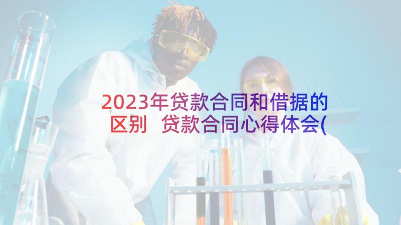 2023年贷款合同和借据的区别 贷款合同心得体会(精选6篇)