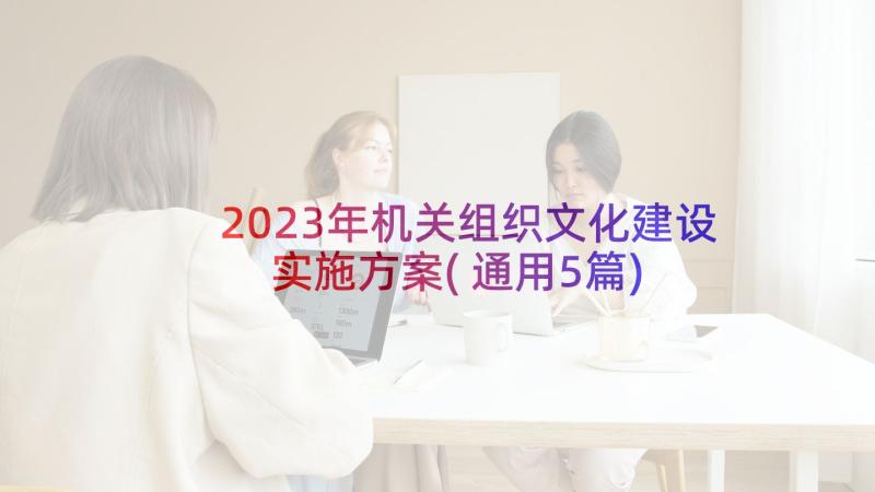 2023年机关组织文化建设实施方案(通用5篇)