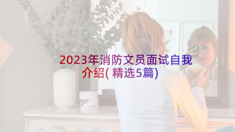 2023年消防文员面试自我介绍(精选5篇)