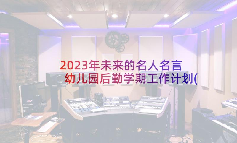 2023年未来的名人名言 幼儿园后勤学期工作计划(精选5篇)