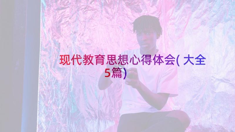 现代教育思想心得体会(大全5篇)