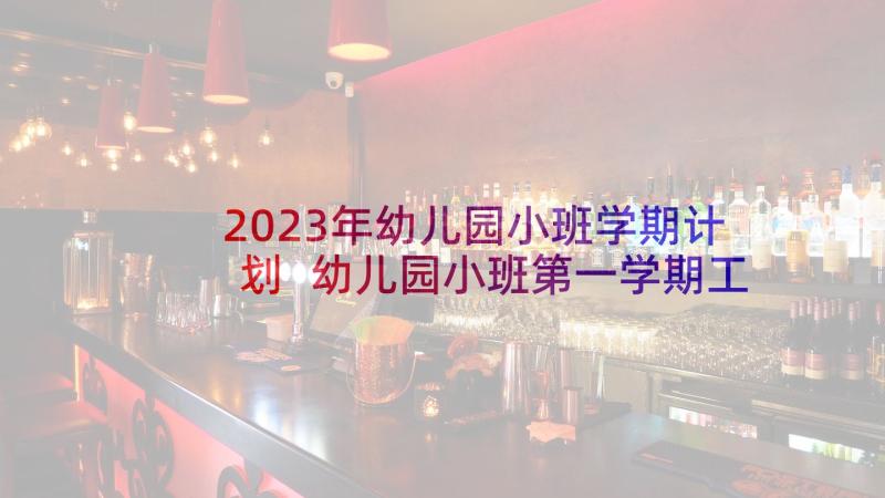 2023年幼儿园小班学期计划 幼儿园小班第一学期工作计划(优质7篇)