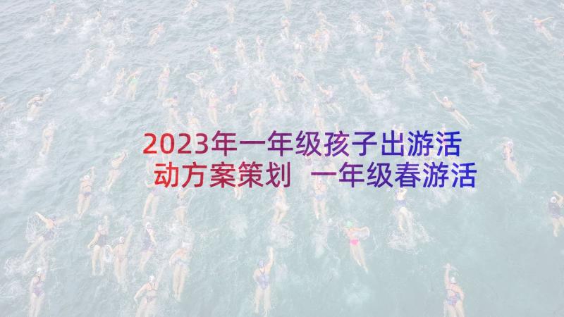 2023年一年级孩子出游活动方案策划 一年级春游活动方案(优质6篇)