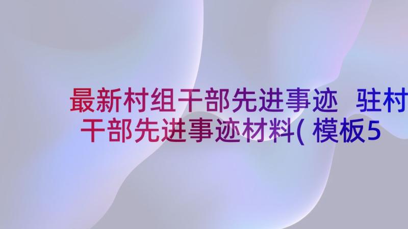 最新村组干部先进事迹 驻村干部先进事迹材料(模板5篇)