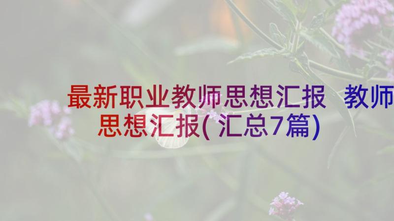 最新职业教师思想汇报 教师思想汇报(汇总7篇)